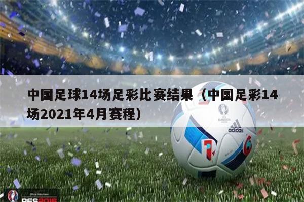 中国足球14场足彩比赛结果（中国足彩14场2021年4月赛程）