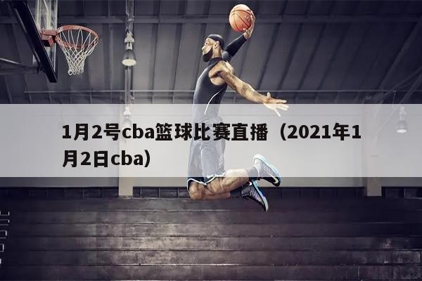 1月2号cba篮球比赛直播（2021年1月2日cba）