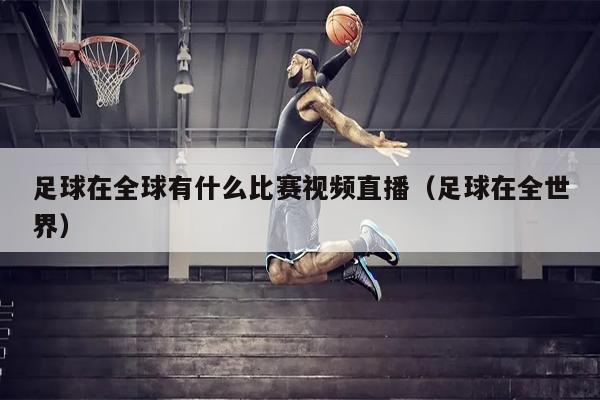 足球在全球有什么比赛视频直播（足球在全世界）