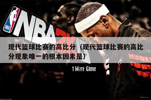现代篮球比赛的高比分（现代篮球比赛的高比分现象唯一的根本因素是）