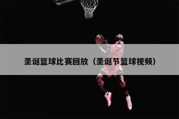 圣诞篮球比赛回放（圣诞节篮球视频）