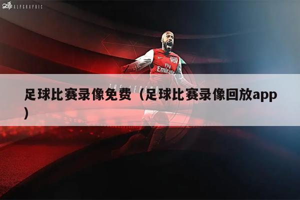 足球比赛录像免费（足球比赛录像回放app）