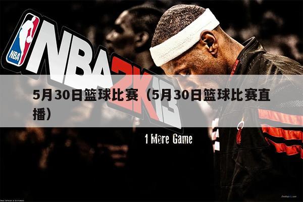 5月30日篮球比赛（5月30日篮球比赛直播）