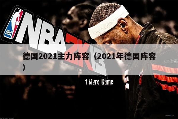 德国2021主力阵容（2021年德国阵容）