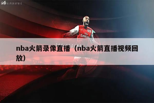 nba火箭录像直播（nba火箭直播视频回放）