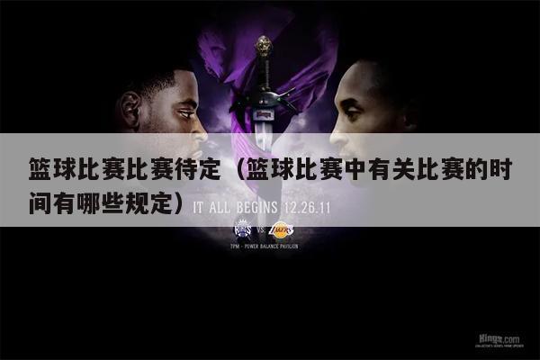 篮球比赛比赛待定（篮球比赛中有关比赛的时间有哪些规定）