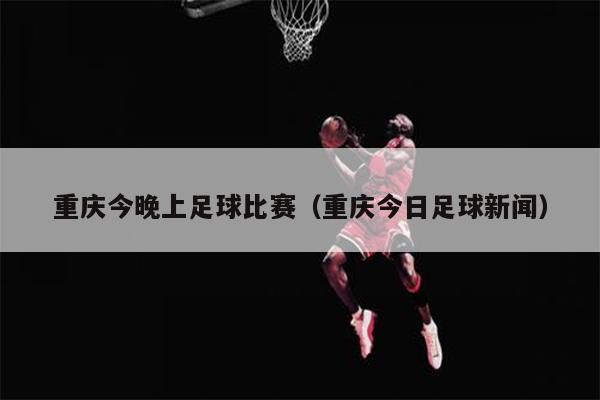 重庆今晚上足球比赛（重庆今日足球新闻）