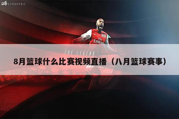 8月篮球什么比赛视频直播（八月篮球赛事）