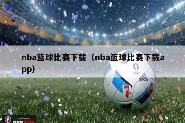 nba篮球比赛下载（nba篮球比赛下载app）