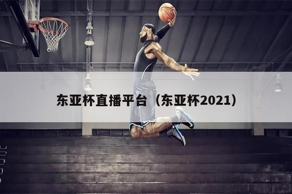 东亚杯直播平台（东亚杯2021）