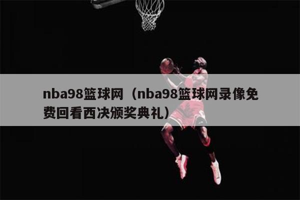 nba98篮球网（nba98篮球网录像免费回看西决颁奖典礼）
