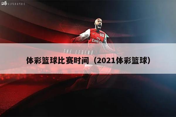 体彩篮球比赛时间（2021体彩篮球）