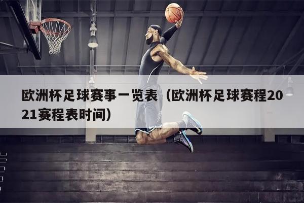 欧洲杯足球赛事一览表（欧洲杯足球赛程2021赛程表时间）