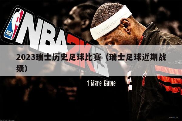 2023瑞士历史足球比赛（瑞士足球近期战绩）