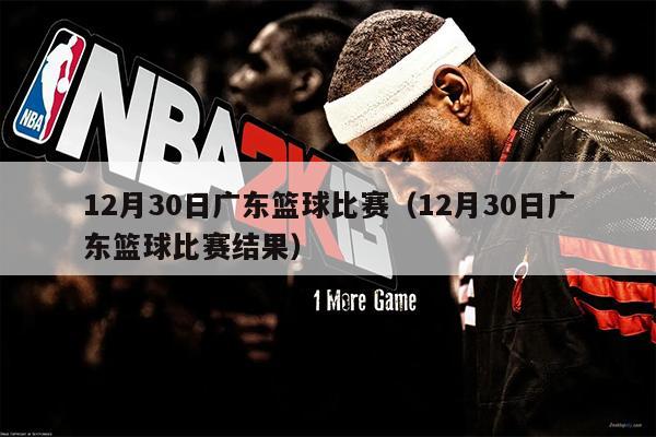 12月30日广东篮球比赛（12月30日广东篮球比赛结果）