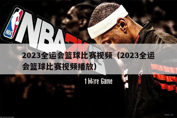 2023全运会篮球比赛视频（2023全运会篮球比赛视频播放）
