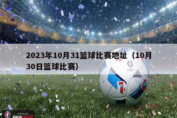2023年10月31篮球比赛地址（10月30日篮球比赛）