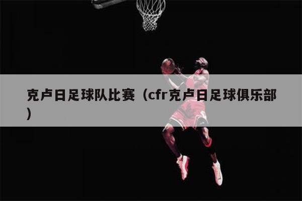 克卢日足球队比赛（cfr克卢日足球俱乐部）