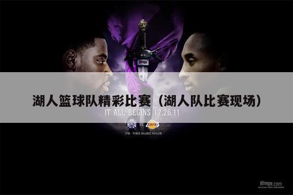 湖人篮球队精彩比赛（湖人队比赛现场）