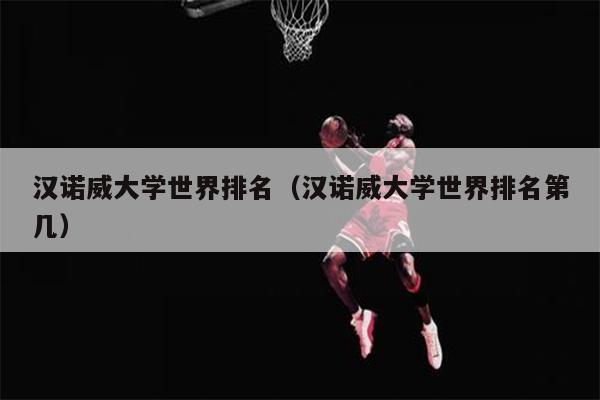 汉诺威大学世界排名（汉诺威大学世界排名第几）