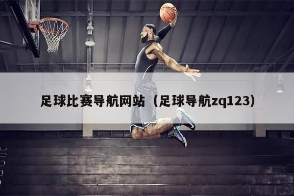 足球比赛导航网站（足球导航zq123）