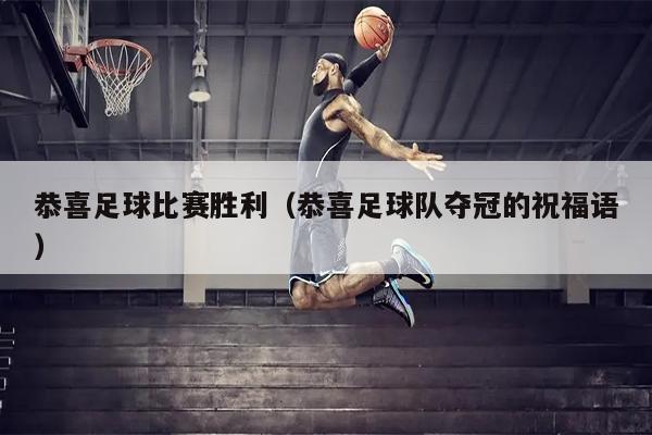 恭喜足球比赛胜利（恭喜足球队夺冠的祝福语）