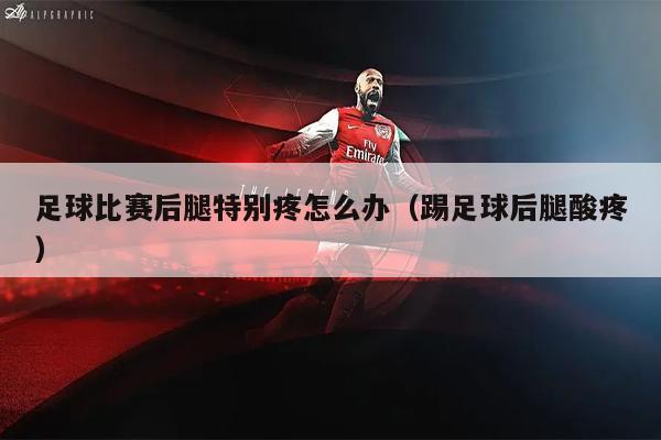 足球比赛后腿特别疼怎么办（踢足球后腿酸疼）