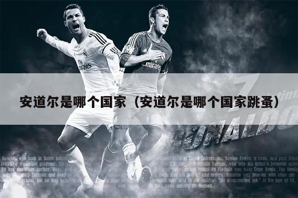 安道尔是哪个国家（安道尔是哪个国家跳蚤）