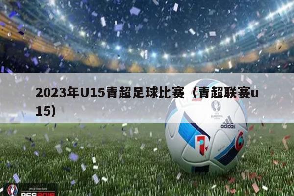 2023年U15青超足球比赛（青超联赛u15）