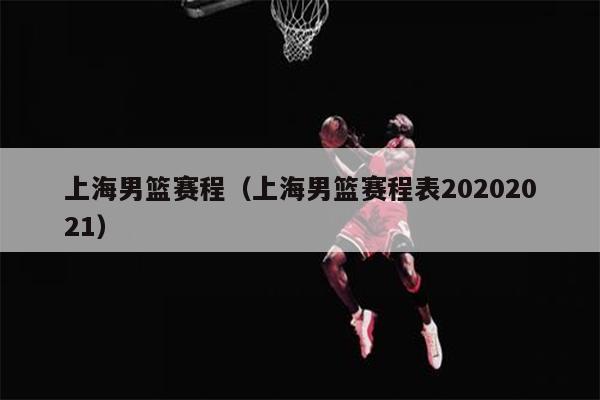 上海男篮赛程（上海男篮赛程表20202021）