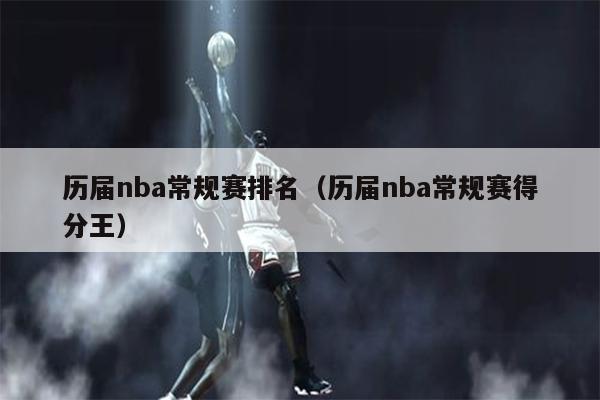历届nba常规赛排名（历届nba常规赛得分王）