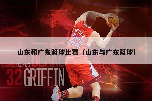 山东和广东篮球比赛（山东与广东篮球）