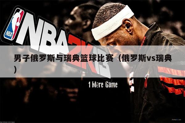 男子俄罗斯与瑞典篮球比赛（俄罗斯vs瑞典）