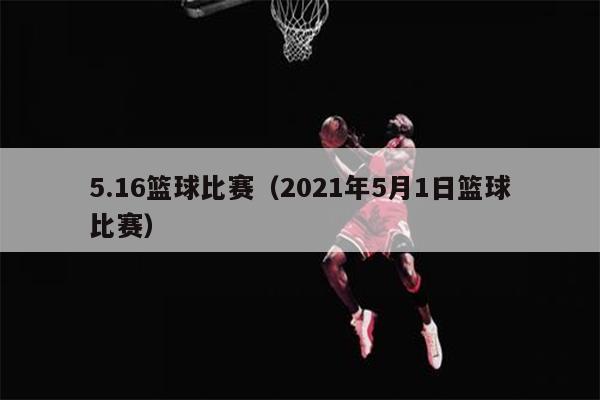 5.16篮球比赛（2021年5月1日篮球比赛）