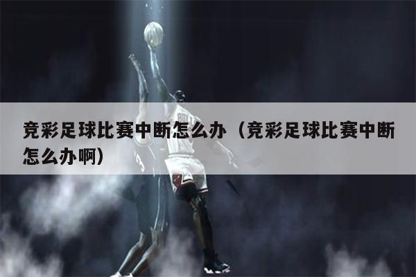竞彩足球比赛中断怎么办（竞彩足球比赛中断怎么办啊）