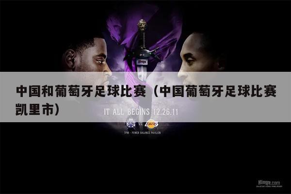 中国和葡萄牙足球比赛（中国葡萄牙足球比赛凯里市）