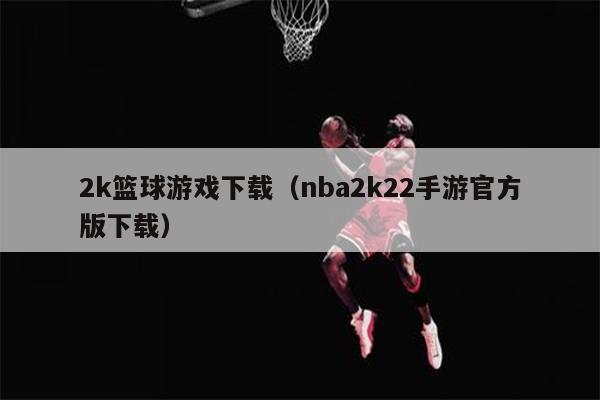 2k篮球游戏下载（nba2k22手游官方版下载）