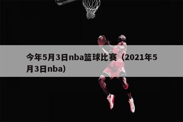 今年5月3日nba篮球比赛（2021年5月3日nba）