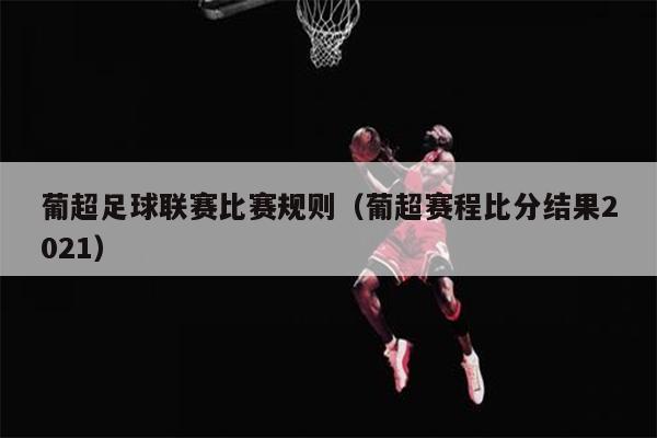 葡超足球联赛比赛规则（葡超赛程比分结果2021）
