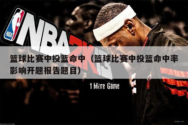 篮球比赛中投篮命中（篮球比赛中投篮命中率影响开题报告题目）