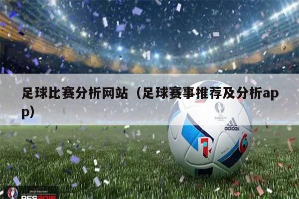 足球比赛分析网站（足球赛事推荐及分析app）