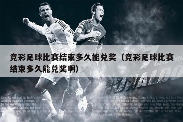 竞彩足球比赛结束多久能兑奖（竞彩足球比赛结束多久能兑奖啊）