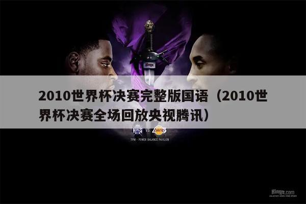 2010世界杯决赛完整版国语（2010世界杯决赛全场回放央视腾讯）