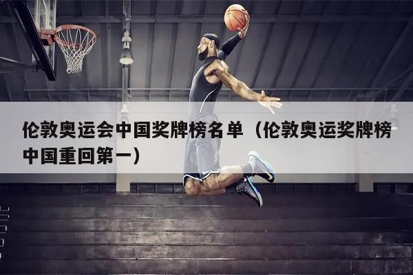 伦敦奥运会中国奖牌榜名单（伦敦奥运奖牌榜中国重回第一）
