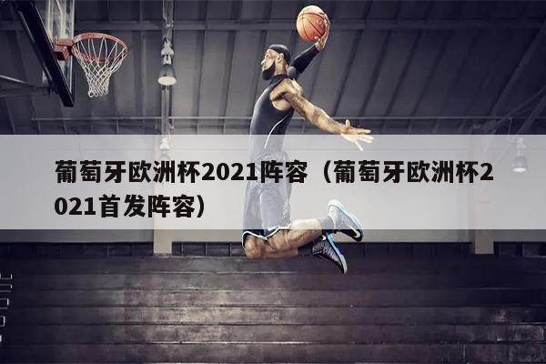 葡萄牙欧洲杯2021阵容（葡萄牙欧洲杯2021首发阵容）
