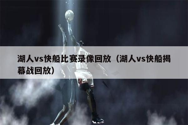 湖人vs快船比赛录像回放（湖人vs快船揭幕战回放）