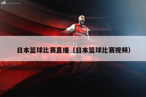 日本篮球比赛直播（日本篮球比赛视频）