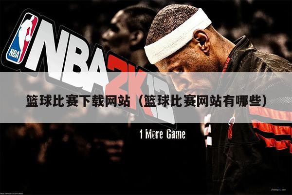篮球比赛下载网站（篮球比赛网站有哪些）