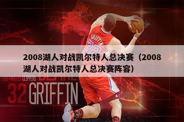 2008湖人对战凯尔特人总决赛（2008湖人对战凯尔特人总决赛阵容）