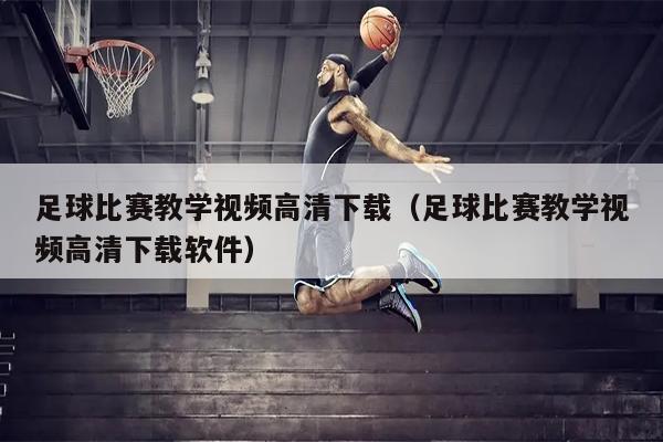 足球比赛教学视频高清下载（足球比赛教学视频高清下载软件）